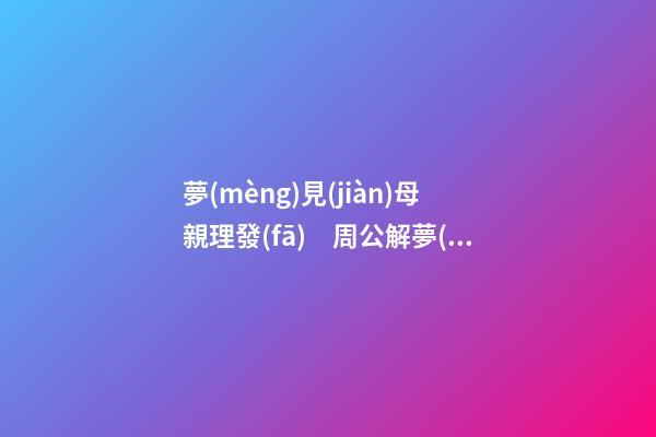 夢(mèng)見(jiàn)母親理發(fā)　周公解夢(mèng)之夢(mèng)到母親理發(fā)